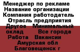 Менеджер по рекламе › Название организации ­ Компания-работодатель › Отрасль предприятия ­ Другое › Минимальный оклад ­ 1 - Все города Работа » Вакансии   . Амурская обл.,Благовещенск г.